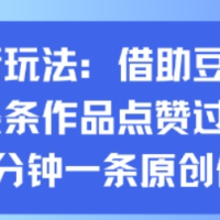 抖音新玩法，借助豆包工具，条条作品点赞过万，10分钟一条原创作品